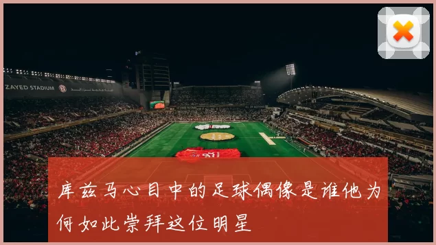 库兹马心目中的足球偶像是谁他为何如此崇拜这位明星