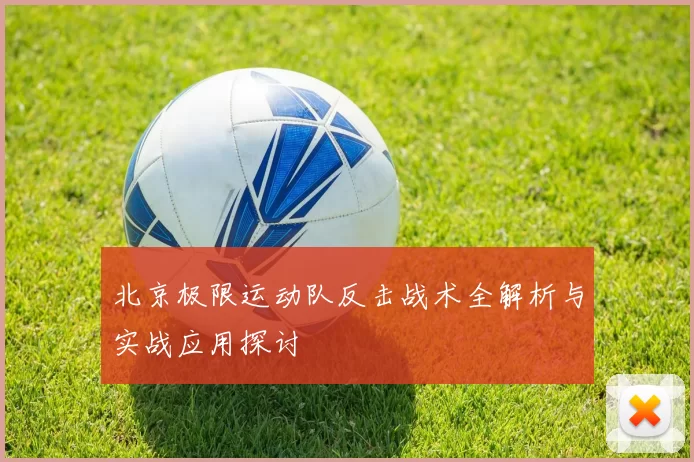 北京极限运动队反击战术全解析与实战应用探讨