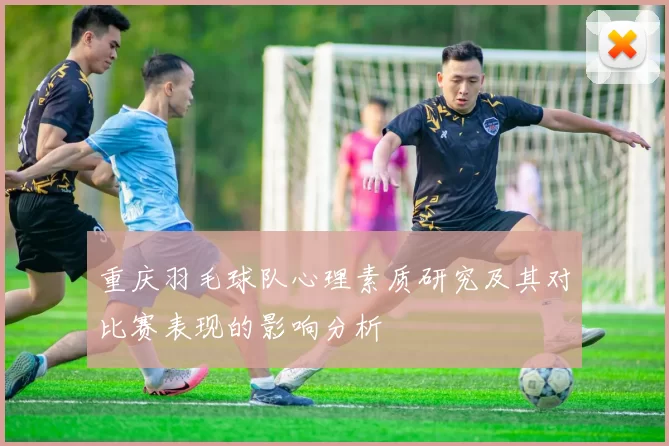 重庆羽毛球队心理素质研究及其对比赛表现的影响分析