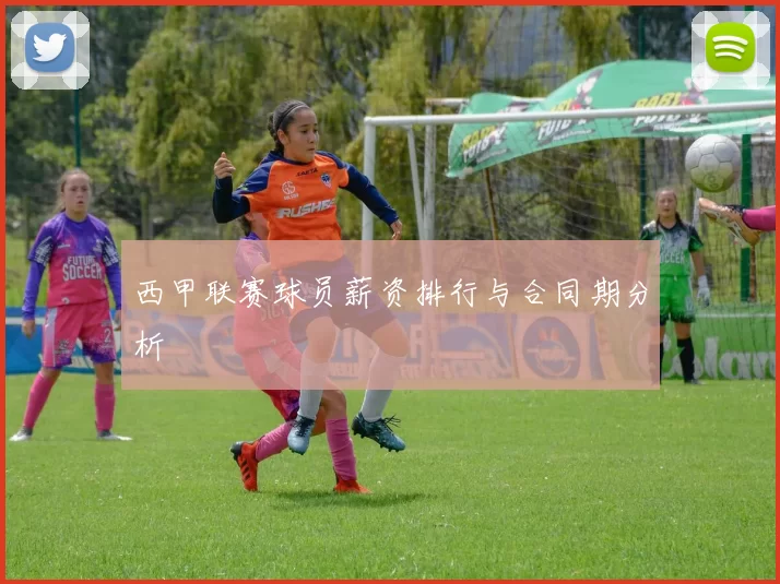 西甲联赛球员薪资排行与合同期分析