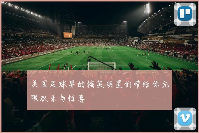 美国足球界的搞笑明星们带给你无限欢乐与惊喜