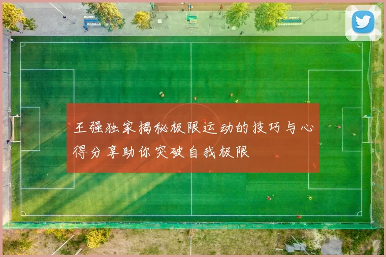 王强独家揭秘极限运动的技巧与心得分享助你突破自我极限