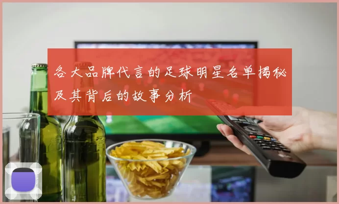 各大品牌代言的足球明星名单揭秘及其背后的故事分析