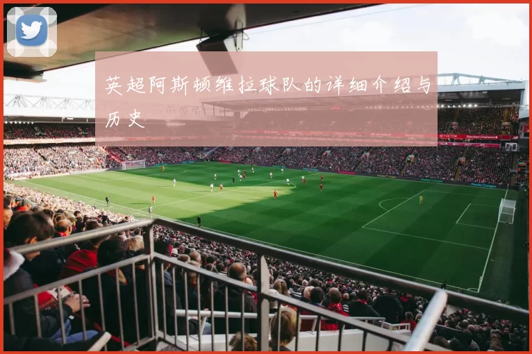 英超阿斯顿维拉球队的详细介绍与历史