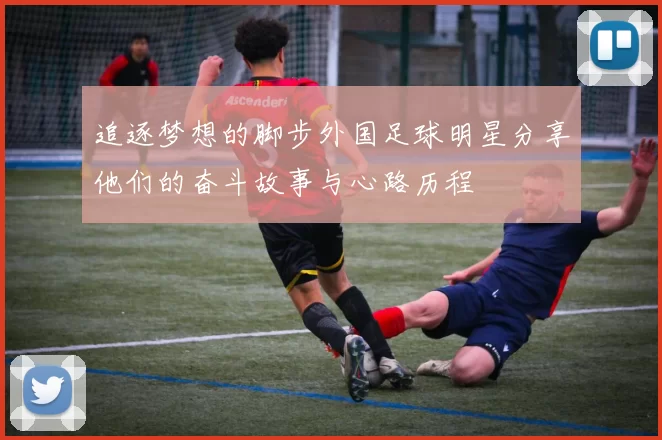追逐梦想的脚步外国足球明星分享他们的奋斗故事与心路历程