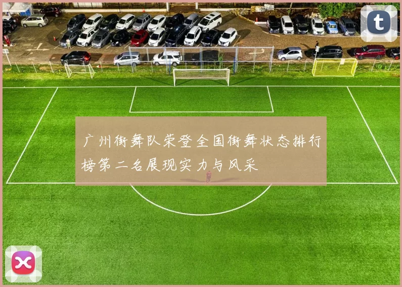 广州街舞队荣登全国街舞状态排行榜第二名展现实力与风采