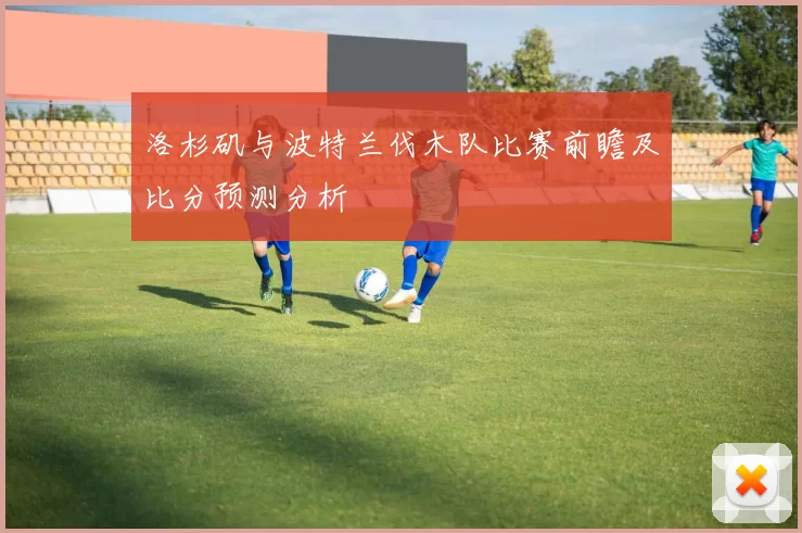 洛杉矶与波特兰伐木队比赛前瞻及比分预测分析