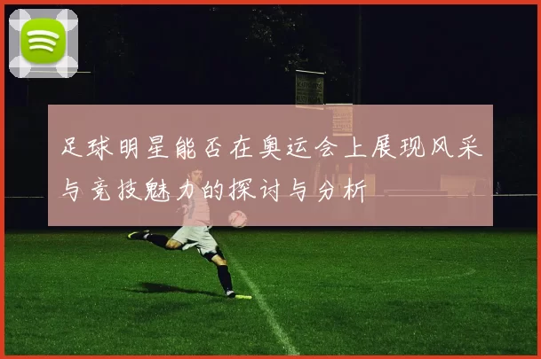 足球明星能否在奥运会上展现风采与竞技魅力的探讨与分析