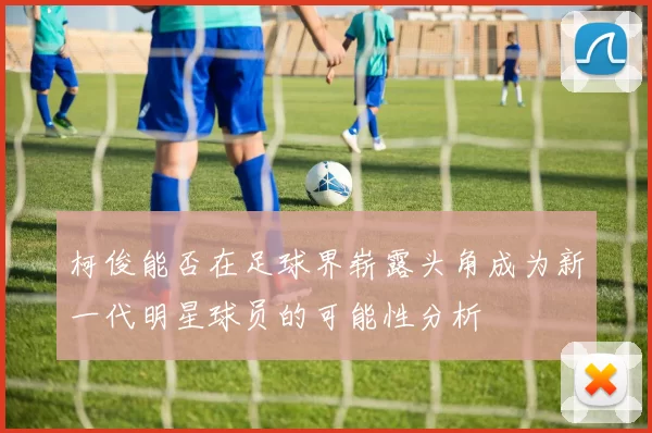 柯俊能否在足球界崭露头角成为新一代明星球员的可能性分析