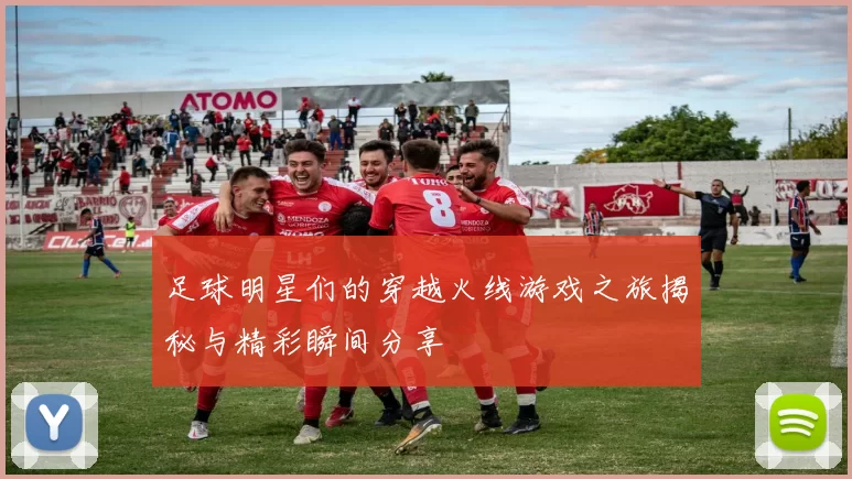 足球明星们的穿越火线游戏之旅揭秘与精彩瞬间分享