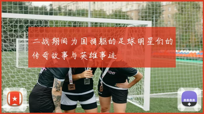 二战期间为国捐躯的足球明星们的传奇故事与英雄事迹