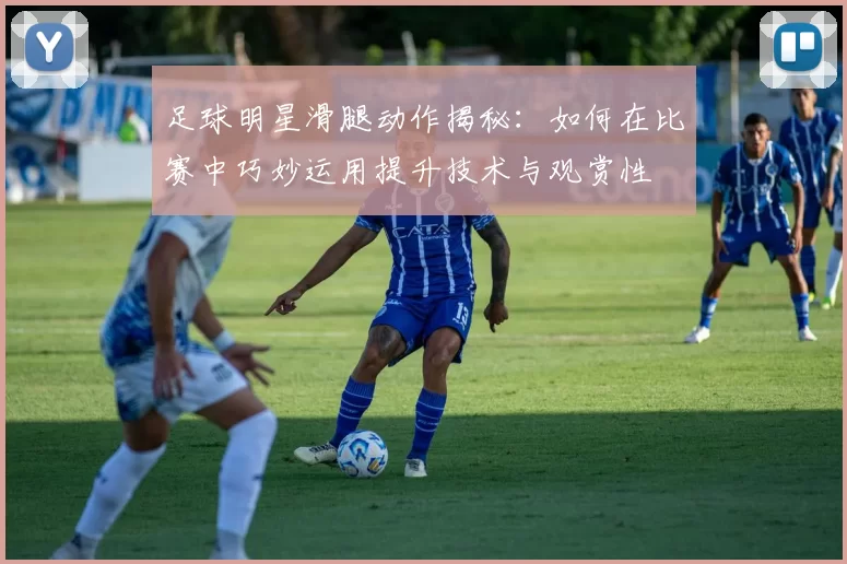 足球明星滑腿动作揭秘：如何在比赛中巧妙运用提升技术与观赏性