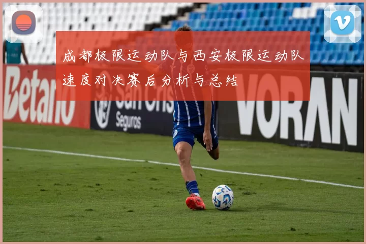 成都极限运动队与西安极限运动队速度对决赛后分析与总结