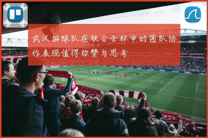 武汉排球队在联合会杯中的团队协作表现值得称赞与思考