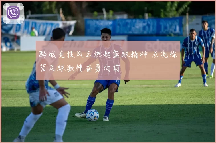黔城竞技风云燃起篮球精神 点亮绿茵足球激情奋勇向前