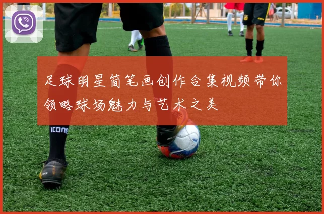 足球明星简笔画创作合集视频带你领略球场魅力与艺术之美
