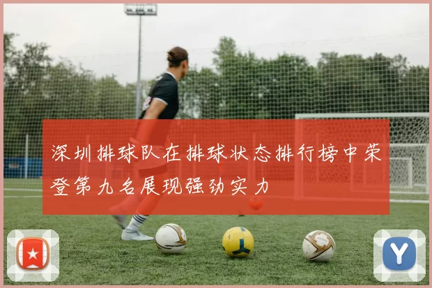 深圳排球队在排球状态排行榜中荣登第九名展现强劲实力