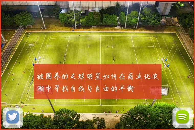 被圈养的足球明星如何在商业化浪潮中寻找自我与自由的平衡