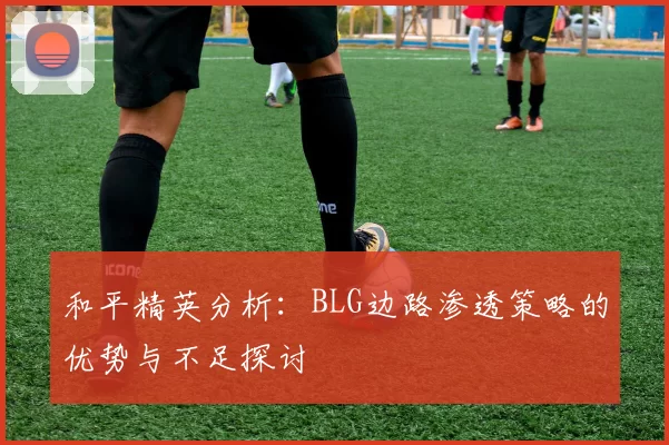 和平精英分析：BLG边路渗透策略的优势与不足探讨