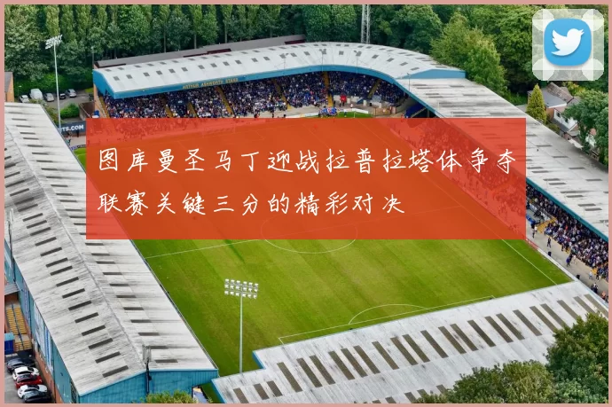 图库曼圣马丁迎战拉普拉塔体争夺联赛关键三分的精彩对决