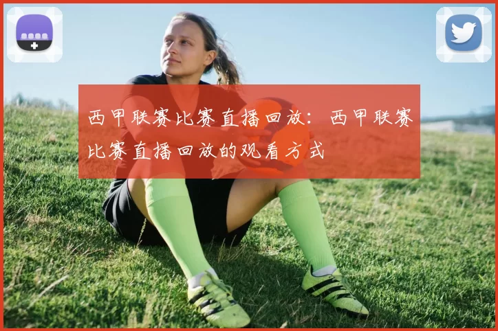 西甲联赛比赛直播回放：西甲联赛比赛直播回放的观看方式