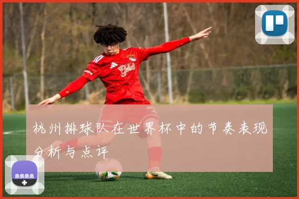 杭州排球队在世界杯中的节奏表现分析与点评