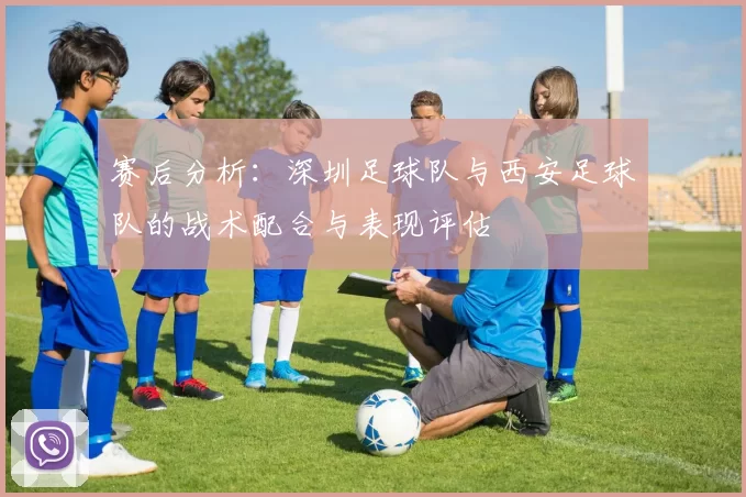 赛后分析：深圳足球队与西安足球队的战术配合与表现评估