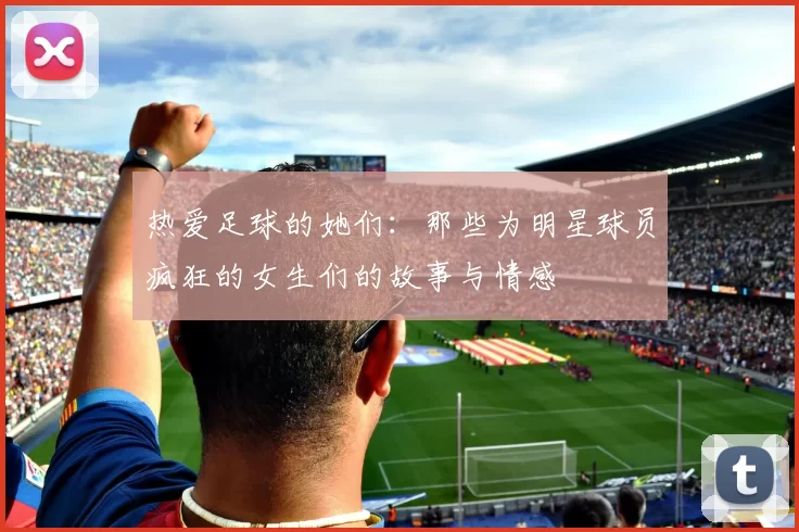 热爱足球的她们：那些为明星球员疯狂的女生们的故事与情感