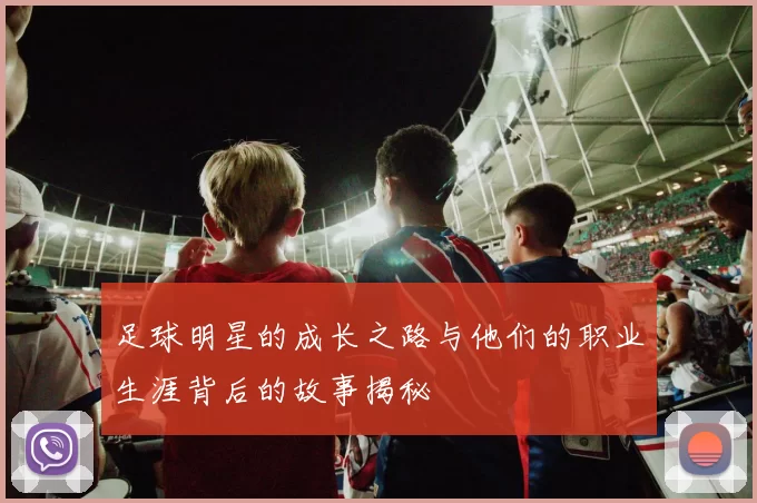 足球明星的成长之路与他们的职业生涯背后的故事揭秘