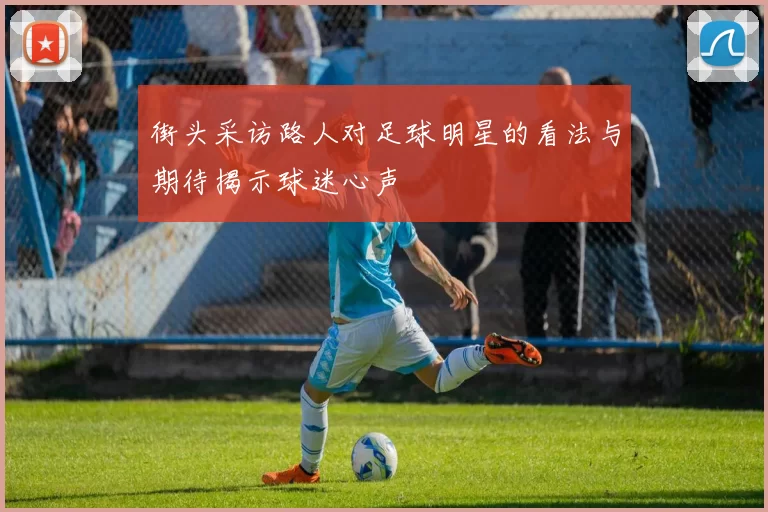 街头采访路人对足球明星的看法与期待揭示球迷心声