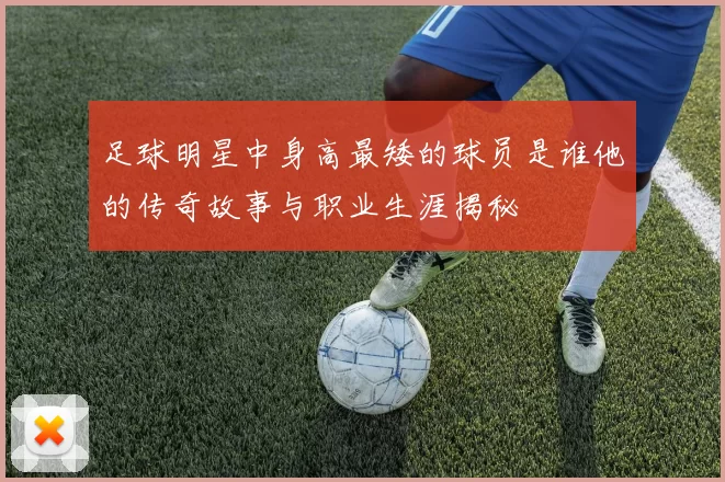 足球明星中身高最矮的球员是谁他的传奇故事与职业生涯揭秘