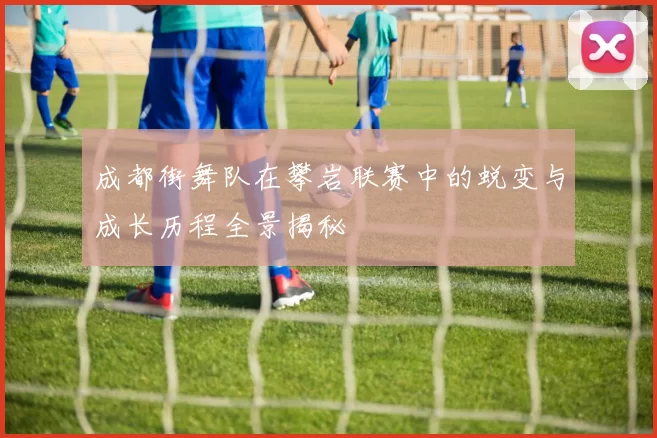 成都街舞队在攀岩联赛中的蜕变与成长历程全景揭秘