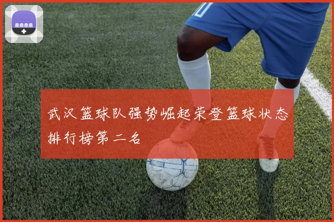 武汉篮球队强势崛起荣登篮球状态排行榜第二名
