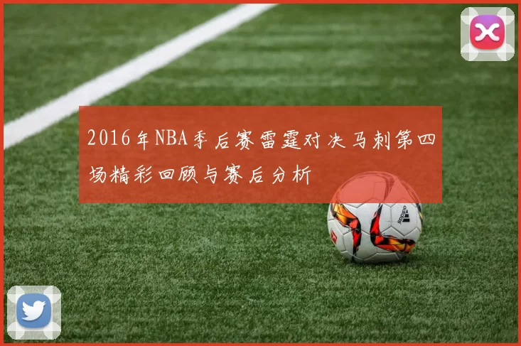 2016年NBA季后赛雷霆对决马刺第四场精彩回顾与赛后分析