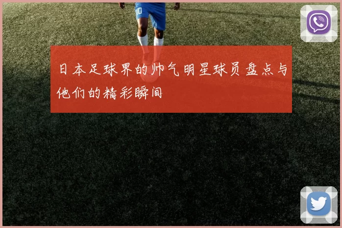 日本足球界的帅气明星球员盘点与他们的精彩瞬间