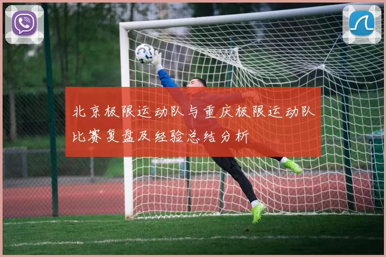 北京极限运动队与重庆极限运动队比赛复盘及经验总结分析