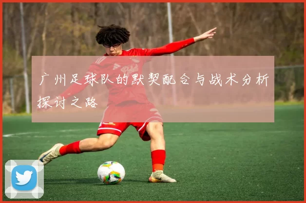 广州足球队的默契配合与战术分析探讨之路